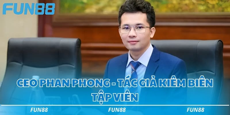 CEO Phan Phong Fun88 - Nhà lãnh đạo tài ba suốt 13 năm 1 CEO Phan Phong - Tác giả kiêm biên tập viên